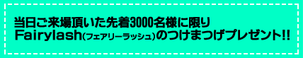 当日ご来場頂いた先着3000名様に限りFairylash(フェアリーラッシュ)のつけまつげプレゼント!!