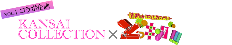 VOL.1 コラボ企画 KANSAI COLLECTION x 情熱★エンためファクトリー どっキング!!!